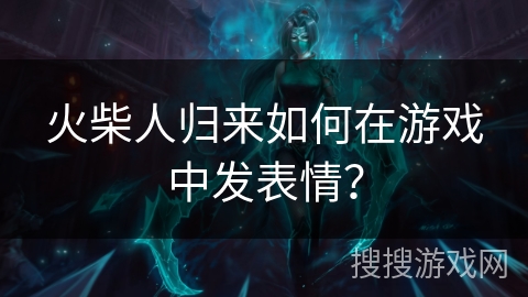 火柴人归来如何在游戏中发表情？