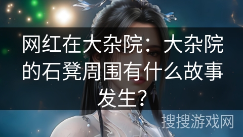 网红在大杂院：大杂院的石凳周围有什么故事发生？