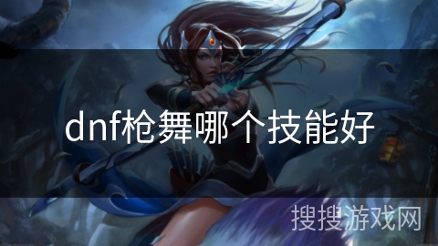 dnf枪舞哪个技能好
