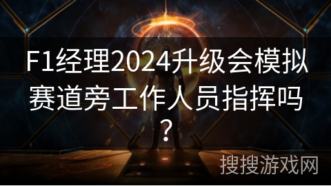 F1经理2024升级会模拟赛道旁工作人员指挥吗？