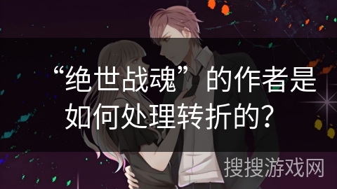 “绝世战魂”的作者是如何处理转折的？