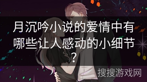 月沉吟小说的爱情中有哪些让人感动的小细节？