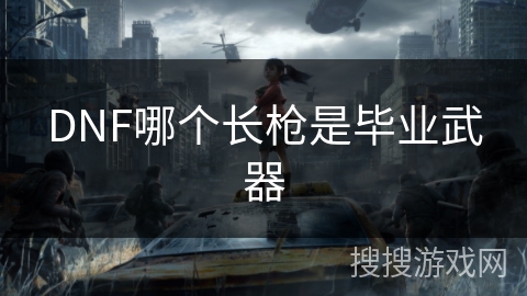 DNF哪个长枪是毕业武器