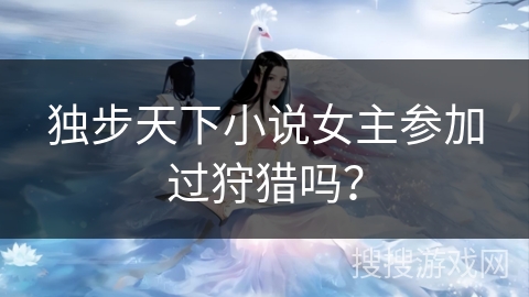 独步天下小说女主参加过狩猎吗？