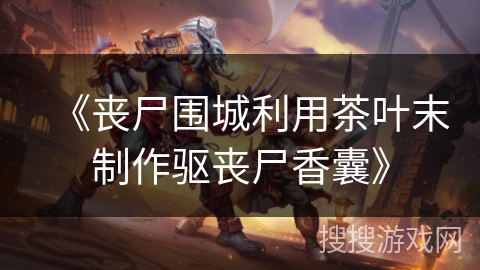 《丧尸围城利用茶叶末制作驱丧尸香囊》