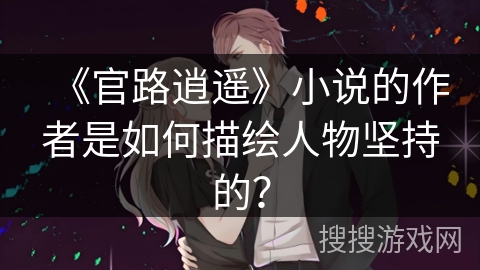 《官路逍遥》小说的作者是如何描绘人物坚持的？