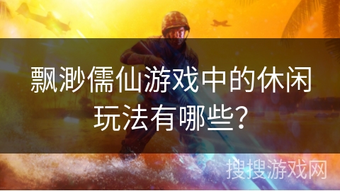 飘渺儒仙游戏中的休闲玩法有哪些？