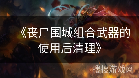 《丧尸围城组合武器的使用后清理》