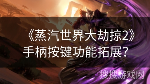 《蒸汽世界大劫掠2》手柄按键功能拓展？