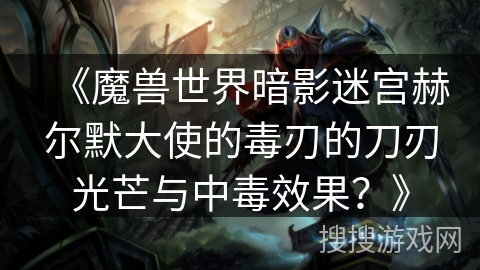 《魔兽世界暗影迷宫赫尔默大使的毒刃的刀刃光芒与中毒效果？》