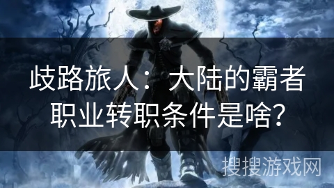 歧路旅人：大陆的霸者职业转职条件是啥？