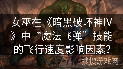 女巫在《暗黑破坏神IV》中“魔法飞弹”技能的飞行速度影响因素？