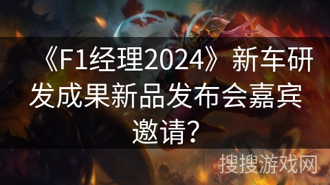 《F1经理2024》新车研发成果新品发布会嘉宾邀请？