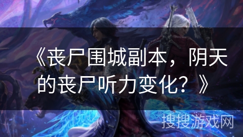 《丧尸围城副本，阴天的丧尸听力变化？》