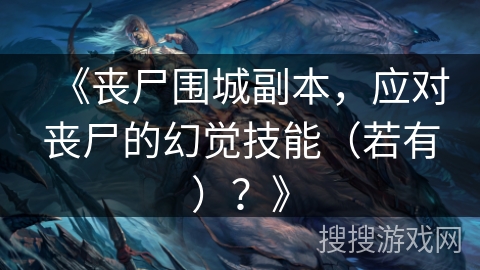 《丧尸围城副本，应对丧尸的幻觉技能（若有）？》