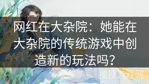 网红在大杂院：她能在大杂院的传统游戏中创造新的玩法吗？
