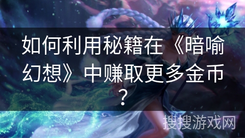 如何利用秘籍在《暗喻幻想》中赚取更多金币? 如何利用秘籍在《暗喻幻想》中赚取更多金币?