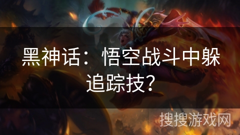 黑神话：悟空战斗中躲追踪技？