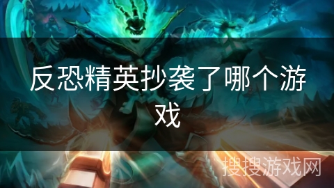 反恐精英抄袭了哪个游戏