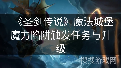 《圣剑传说》魔法城堡魔力陷阱触发任务与升级