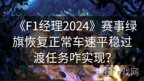 《F1经理2024》赛事绿旗恢复正常车速平稳过渡任务咋实现？