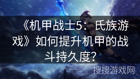 《机甲战士5:氏族游戏》如何提升机甲的战斗持久度? 《机甲战士5:氏族游戏》如何提升机甲的战斗持久度?