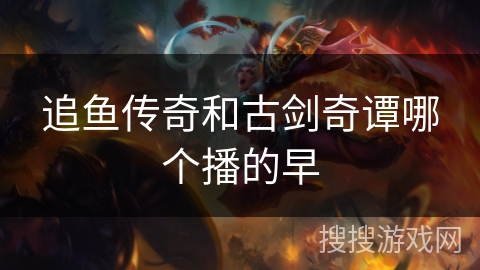 追鱼传奇和古剑奇谭哪个播的早