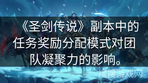 《圣剑传说》副本中的任务奖励分配模式对团队凝聚力的影响。