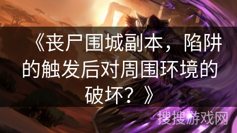 《丧尸围城副本，陷阱的触发后对周围环境的破坏？》