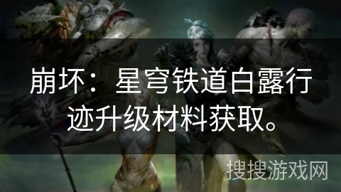 崩坏：星穹铁道白露行迹升级材料获取。