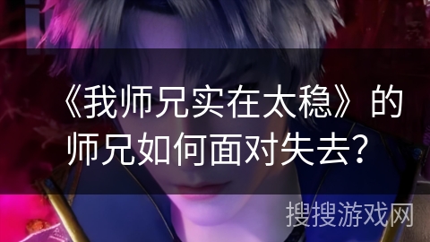 《我师兄实在太稳》的师兄如何面对失去？