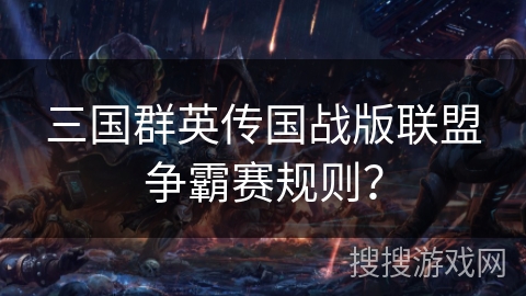 三国群英传国战版联盟争霸赛规则？