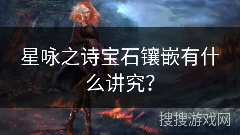 星咏之诗宝石镶嵌有什么讲究? 星咏之诗宝石镶嵌有什么讲究?