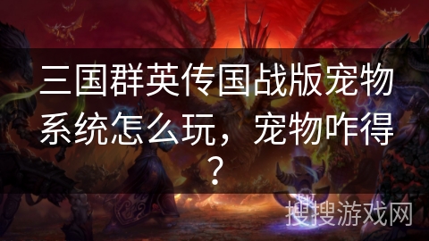 三国群英传国战版宠物系统怎么玩，宠物咋得？