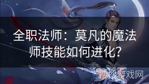 全职法师：莫凡的魔法师技能如何进化？