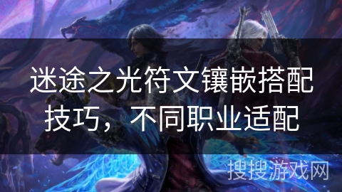 迷途之光符文镶嵌搭配技巧，不同职业适配