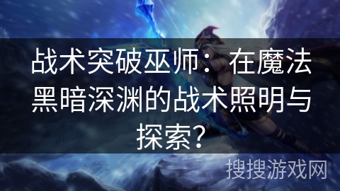 战术突破巫师：在魔法黑暗深渊的战术照明与探索？