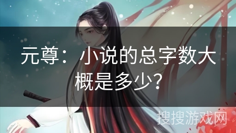 元尊：小说的总字数大概是多少？