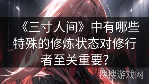 《三寸人间》中有哪些特殊的修炼状态对修行者至关重要？