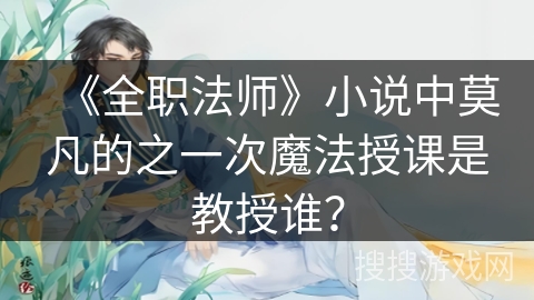 《全职法师》小说中莫凡的之一次魔法授课是教授谁？