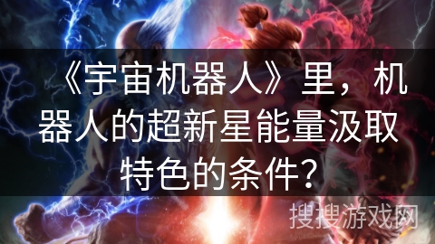 《宇宙机器人》里，机器人的超新星能量汲取特色的条件？