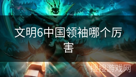 文明6中国领袖哪个厉害