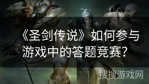 《圣剑传说》如何参与游戏中的答题竞赛？