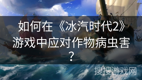 如何在《冰汽时代2》游戏中应对作物病虫害？