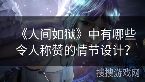 《人间如狱》中有哪些令人称赞的情节设计？