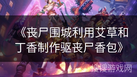 《丧尸围城利用艾草和丁香制作驱丧尸香包》