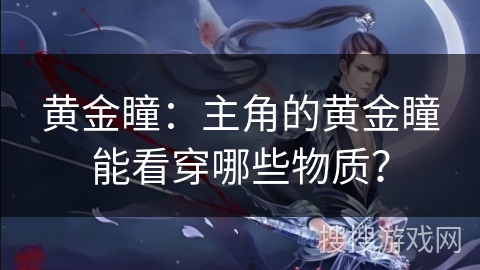黄金瞳：主角的黄金瞳能看穿哪些物质？