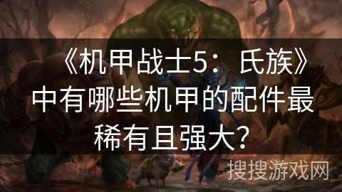 《机甲战士5：氏族》中有哪些机甲的配件最稀有且强大？