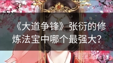 《大道争锋》张衍的修炼法宝中哪个最强大？
