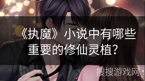 《执魔》小说中有哪些重要的修仙灵植？